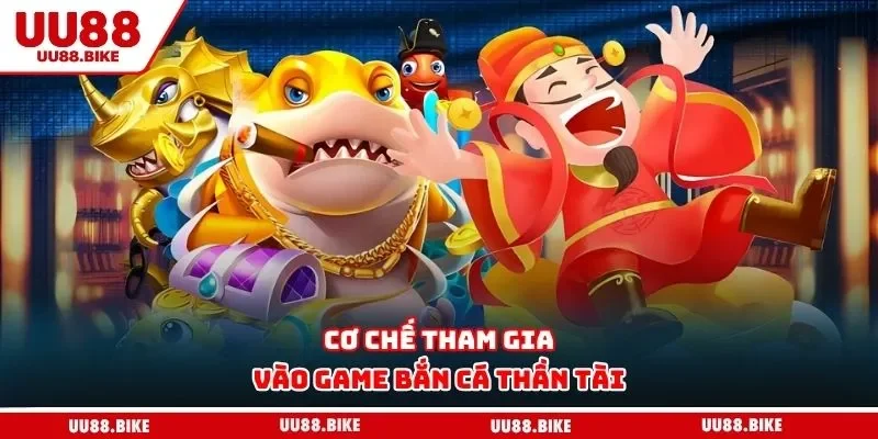 Bắn Cá Thần Tài - Tựa Game Giải Trí Chất Lượng Nhất 2025 Cơ chế tham gia vào game bắn cá thần tài