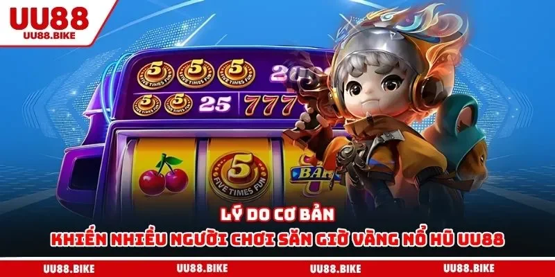 Giờ Vàng Nổ Hũ UU88 – Bí Quyết Rinh Thưởng Cực Khủng Lý do cơ bản khiến nhiều người chơi săn giờ vàng nổ hũ UU88