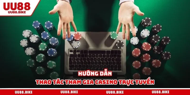 Hướng dẫn thao tác tham gia casino trực tuyến
