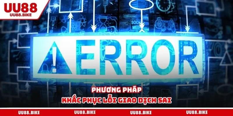 Nạp Tiền UU88 Phương pháp khắc phục lỗi giao dịch sai