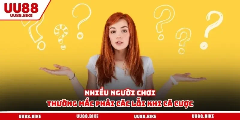 Tâm Lý Chơi Game Cá Cược - Yếu Tố Giúp Bạn Làm Chủ Ván Cược Nhiều người chơi thường mắc phải các lỗi khi cá cược